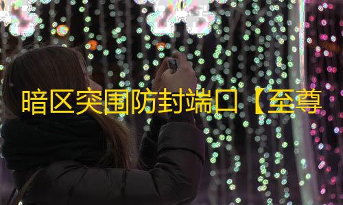 暗区突围防封端口【至尊内部高端端口】辅助